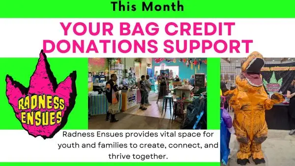 May bag credit donations support Radness Ensues. Radness Ensues provides vital space for youth and families to create, connect, and thrive together.