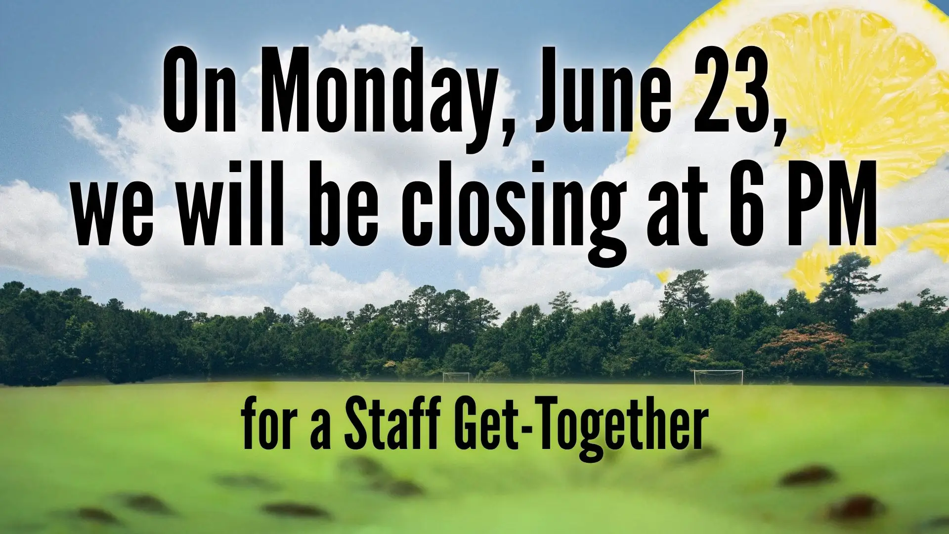 On Monday, June 23, we will be closing at 6PM for a staff get-together