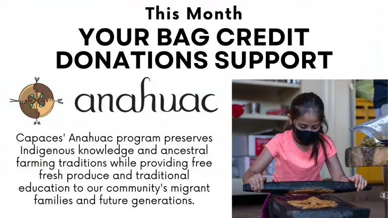 This month, your bag credit donations support Anahuac. Capaces' Anahuac program preserves Indigenous knowledge and ancestral farming traditions while providing free fresh produce and traditional education to our community's migrant families and future generations.