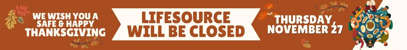 We wish you a safe and happy thanksgiving. LifeSource will be closed Thursday November 27th