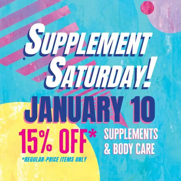 Supplement Saturday January 10th. 15% off supplements and body care, regular price items only.