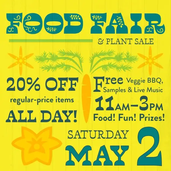 Food Fair and Plant Sale. Saturday May 2nd. 20% off regular price items all day! Free veggie BBQ, samples and live music. 11am-3pm. Food! Fun! Prizes!
